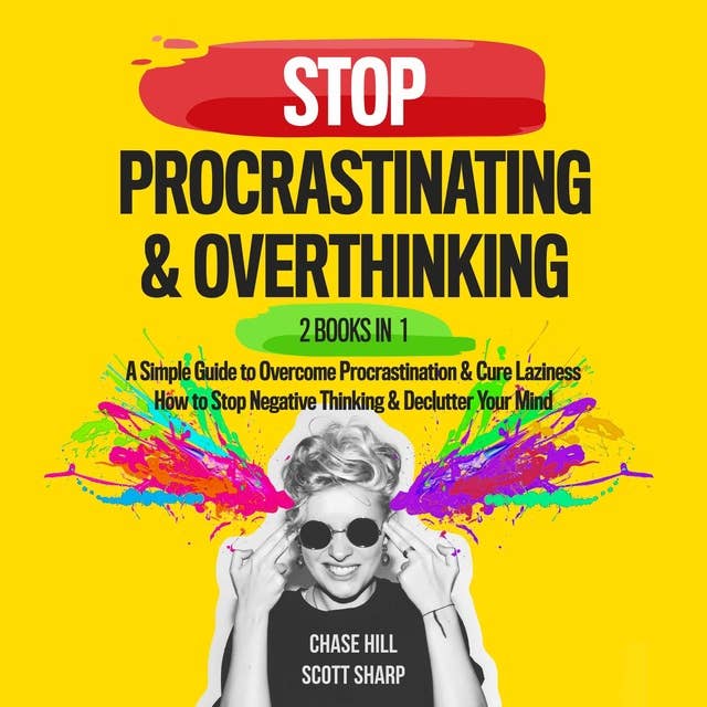 Stop Procrastinating & Overthinking : 2 Books in 1: A Simple Guide to Overcome Procrastination and Cure Laziness + How to Stop Negative Thinking and Declutter Your Mind