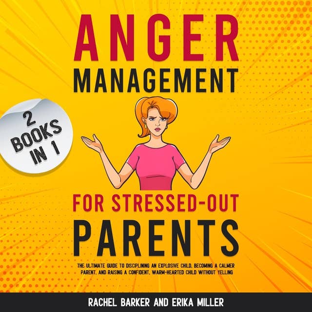 Anger Management for Stressed-Out Parents (2 Books in 1): The Ultimate Guide to Disciplining an Explosive Child, Becoming a Calmer Parent, and Raising a Confident, Warm-Hearted Child Without Yelling