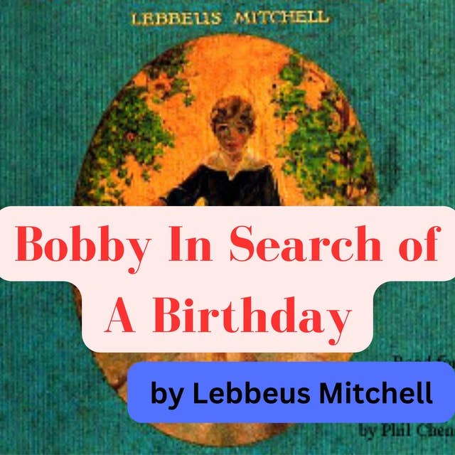Lebbeus Mitchell: Bobby In Search of A Birthday: 5 year old Bobby is an orphan who has lost his birthday and goes on an epic journey in search of it