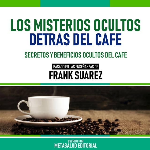 Los Misterios Ocultos Detras Del Cafe - Basado En Las Enseñanzas De Frank Suarez: Secretos Y Beneficios Ocultos Del Cafe