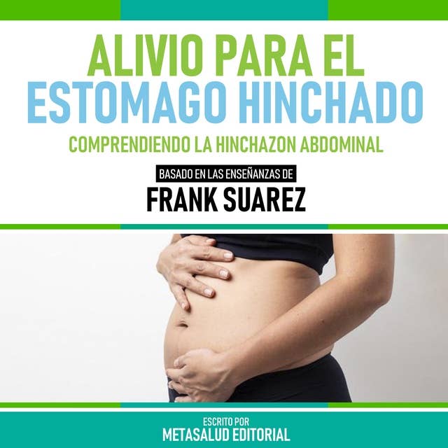 Alivio Para El Estomago Hinchado - Basado En Las Enseñanzas De Frank Suarez: Comprendiendo La Hinchazon Abdominal