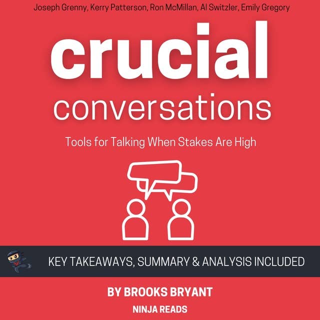 Summary: Crucial Conversations: Tools for Talking When Stakes Are High By Joseph Grenny, Kerry Patterson, Ron McMillan, Al Switzler, and Emily Gregory: Key Takeaways, Summary and Analysis