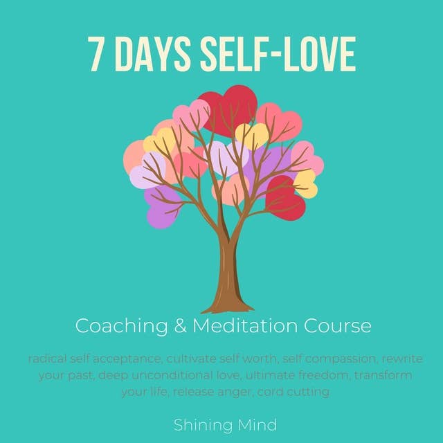 7 days Self-Love Coaching & Meditation Course: radical self acceptance, cultivate self worth, self compassion, rewrite your past, deep unconditional love, ultimate freedom, transform your life, release anger, cord cutting