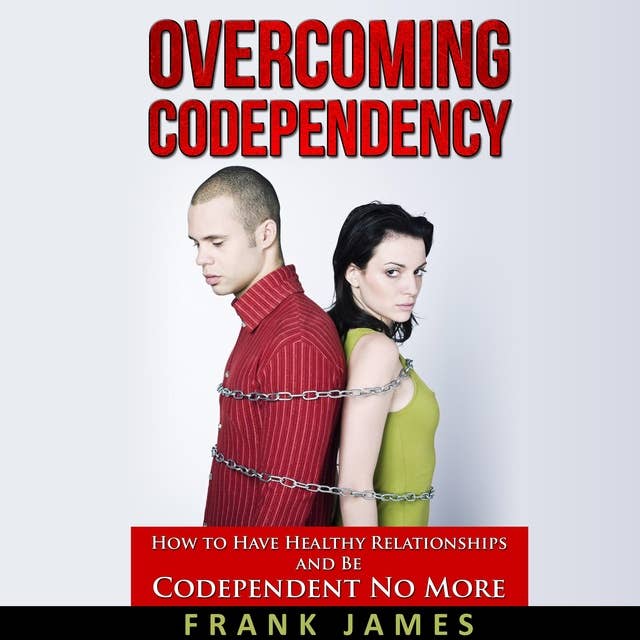 Overcoming Codependency: How to Have Healthy Relationships and Be Codependent No More