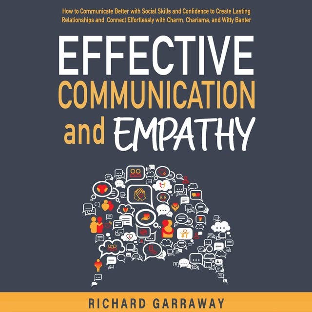 Effective Communication and Empathy: How to Communicate Better with Social Skills and Confidence to Create Lasting Relationships and Connect Effortlessly with Charm, Charisma, and Witty Banter