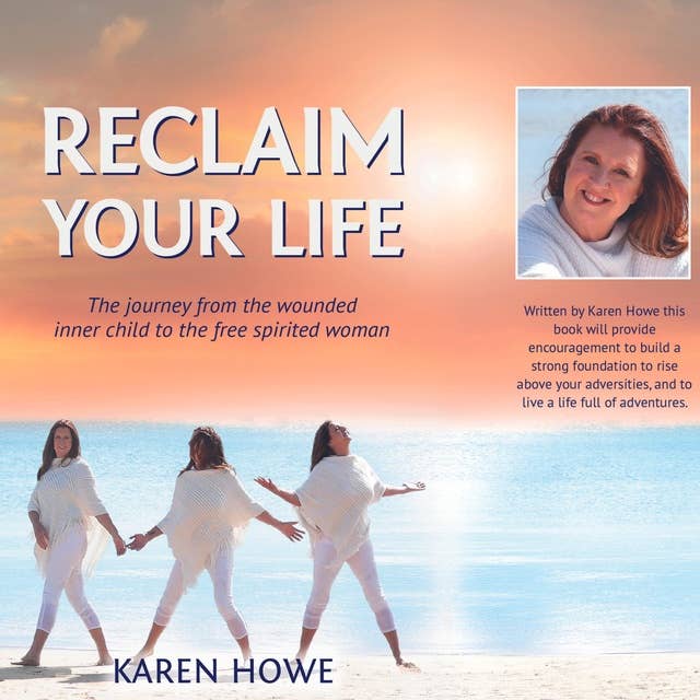 Reclaim Your Life with Karen Howe: The journey from wounded inner child to free spirited woman