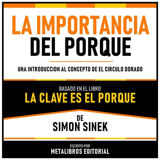 La Importancia Del Porque - Basado En El Libro La Clave Es El Porque De Simon Sinek: Una Introduccion Al Concepto De El Circulo Dorado