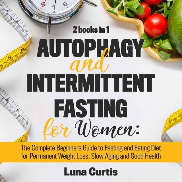 Autophagy and Intermittent Fasting for Women: 2 Books in 1: The Complete Beginners Guide to Fasting and Eating Diet for Permanent Weight Loss, Slow Aging and Good Health