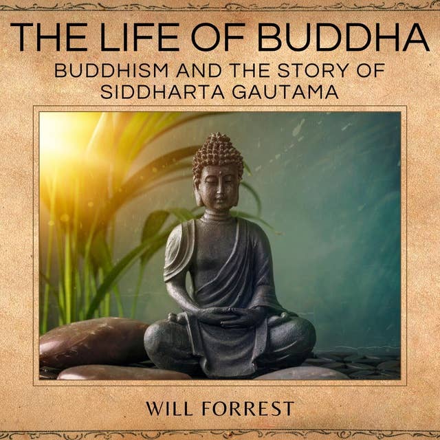 The Life of Buddha: Buddhism and the Story of Siddharta Gautama