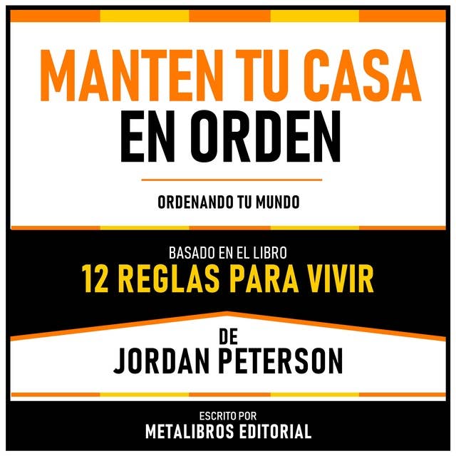 Manten Tu Casa En Orden - Basado En El Libro 12 Reglas Para Vivir De Jordan Peterson: Ordenando Tu Mundo