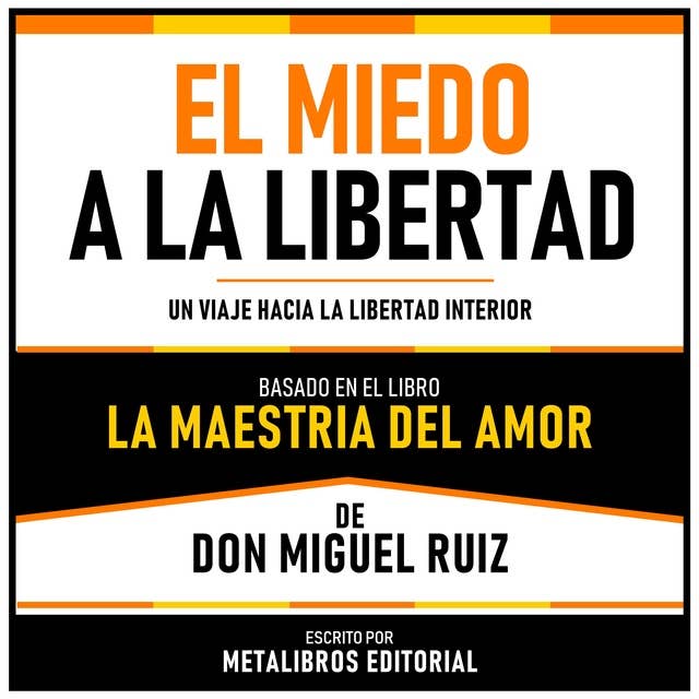 El Miedo A La Libertad - Basado En El Libro La Maestria Del Amor De Don Miguel Ruiz: Un Viaje Hacia La Libertad Interior