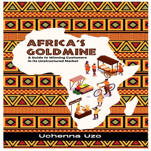 Africa's Goldmine: A Guide to Winning Customers in its Unstructured Market