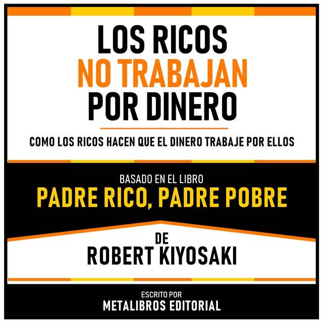 Los Ricos No Trabajan Por Dinero - Basado En El Libro Padre Rico, Padre Pobre De Robert Kiyosaki: Como Los Ricos Hacen Que El Dinero Trabaje Por Ellos