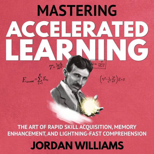 Mastering Accelerated Learning: The Art of Rapid Skill Acquisition, Memory Enhancement, and Lightning-Fast Comprehension