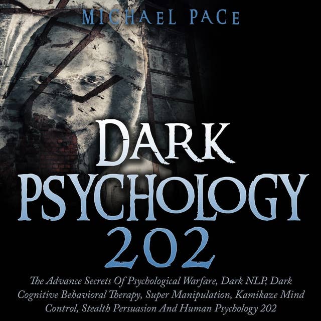 Dark Psychology 202: The Advance Secrets of Psychological Warfare, Dark NLP, Dark Cognitive Behavioral Therapy, Super Manipulation, Kamikaze Mind Control, Stealth Persuasion, and Human Psychology 202