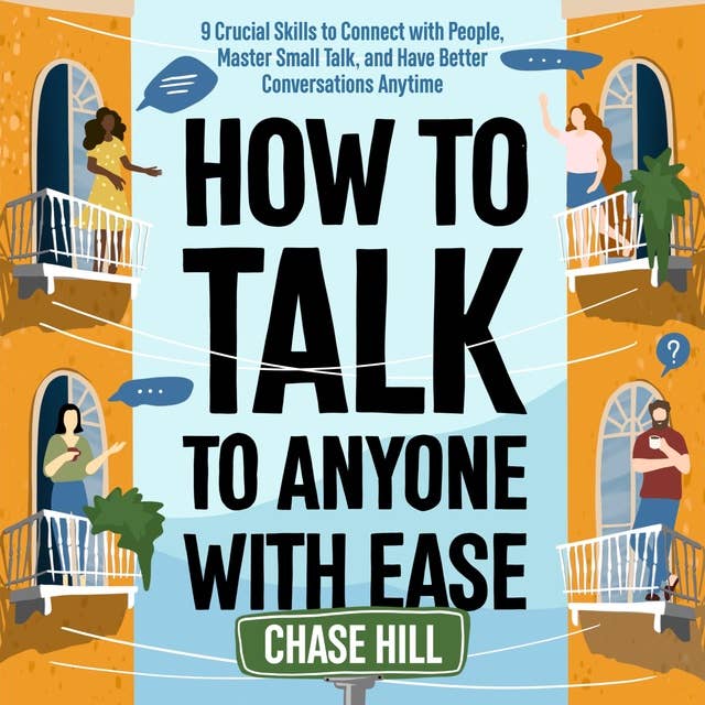 How to Talk to Anyone with Ease: 9 Crucial Skills to Connect with People, Master Small Talk, and Have Better Conversations Anytime