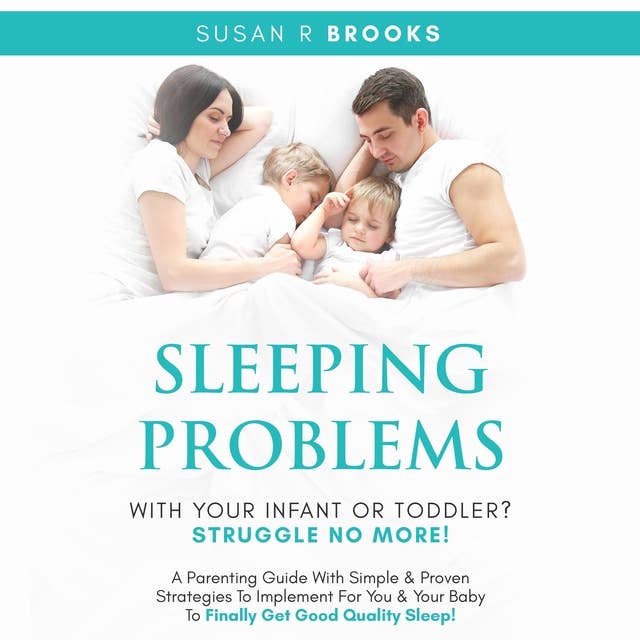 Sleeping Problems With Your Infant Or Toddler? Struggle No More!: A Parenting Guide With Simple And Proven Strategies To Implement For You And Your Baby To Finally Get Good Quality Sleep!
