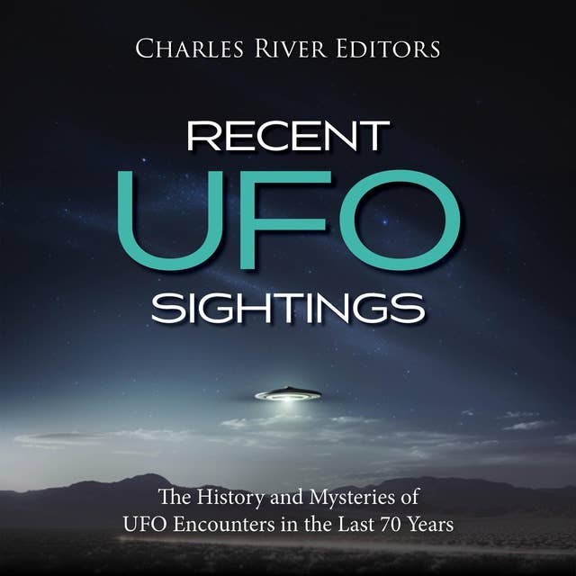 Recent UFO Sightings: The History and Mysteries of UFO Encounters in the Last 70 Years