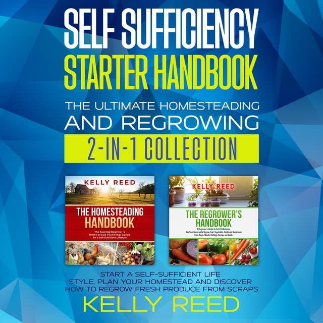 Self Sufficiency Starter Handbook: The Ultimate Homesteading and Regrowing Collection: Start a Self-Sufficient Lifestyle, Plan Your Homestead and Discover How to Regrow Fresh Produce from Scraps
