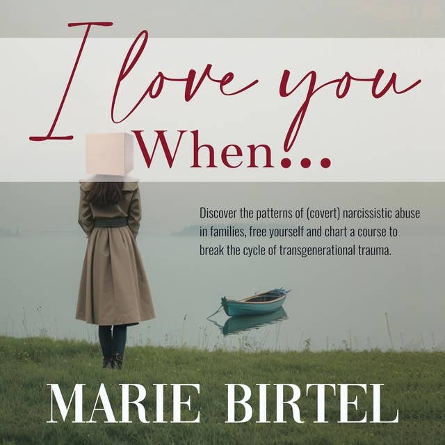 I Love You When ...: Discover the patterns of (covert) narcissistic abuse in families, free yourself and chart a course to break the cycle of transgenerational trauma.