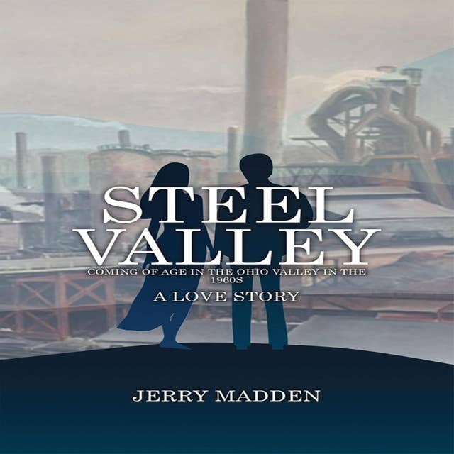 Steel Valley: Coming of Age in the Ohio Valley in the 1960s: A Love Story