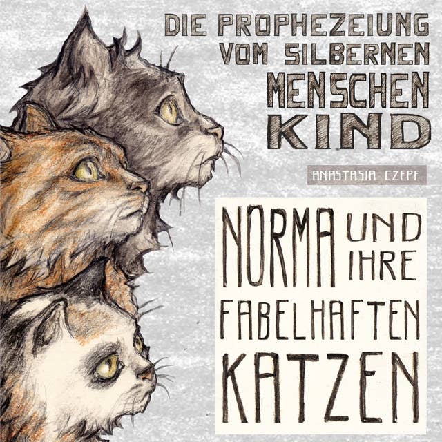 Die Prophezeiung vom Silbernen Menschenkind: Norma und ihre fabelhaften Katzen