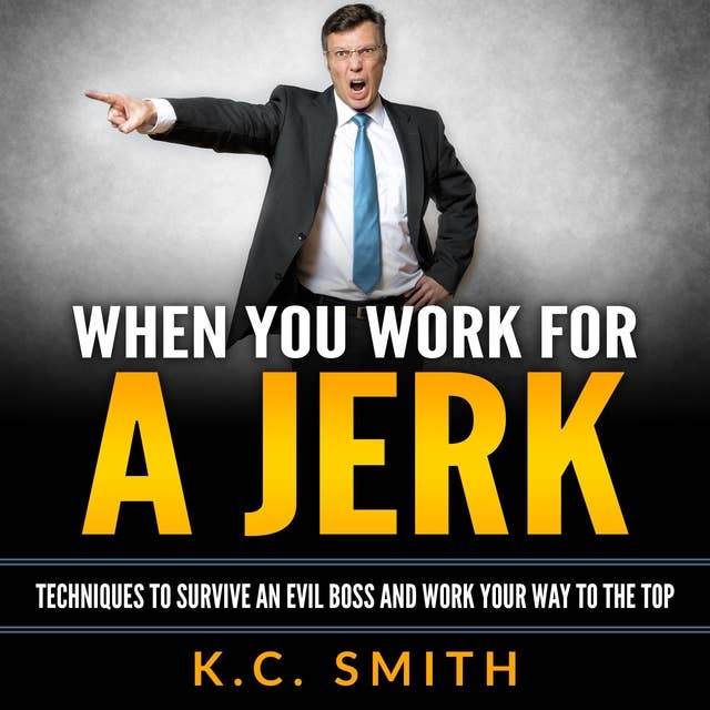 When You Work For A Jerk: Techniques to Survive an Evil Boss and Work Your Way to the Top
