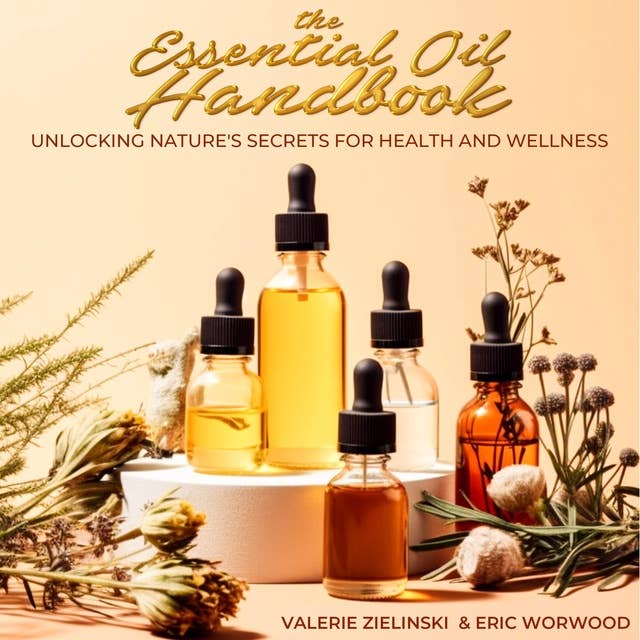 The Essential Oil Handbook: Unlocking Nature's Secrets For Health And Wellness