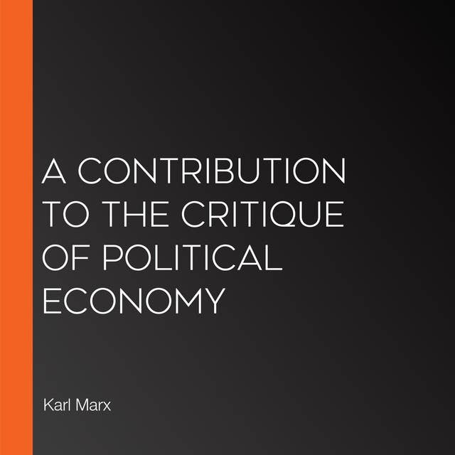 A Contribution to the Critique of Political Economy: Unveiling the Roots of Capitalist Society: A Critical Analysis of Economic Relations and Class Struggles
