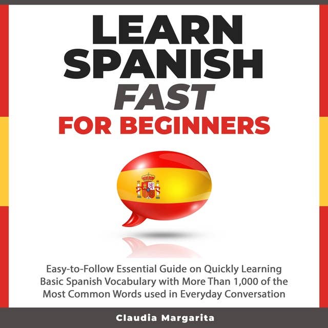 Learn Spanish Fast for Beginners: Easy-to-Follow Essential Guide on Quickly Learning Basic Spanish Vocabulary with More than 1,000 of the Most Common Words used in Everyday Conversation