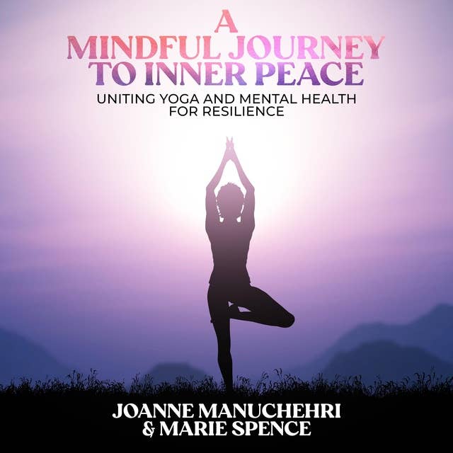 A Mindful Journey to Inner Peace: Uniting Yoga and Mental Health for Resilience