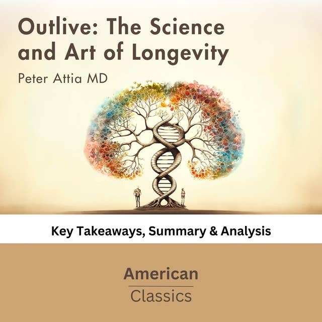 Outlive: The Science and Art of Longevity by Peter Attia: Key Takeaways, Summary & Analysis