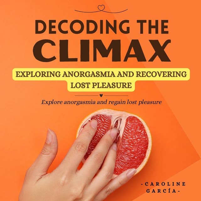 Decoding the Climax: Exploring Anorgasmia and Recovering Lost Pleasure