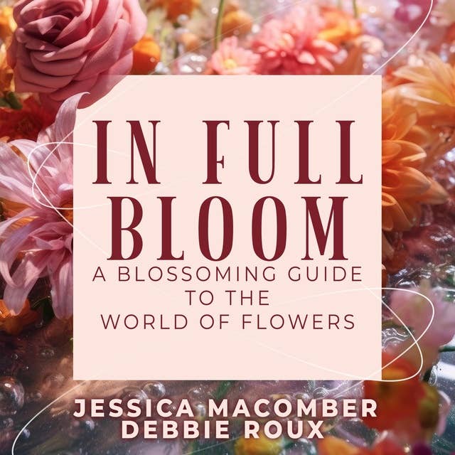 IN Full Bloom: A Blossoming Guide to the  World of Flowers