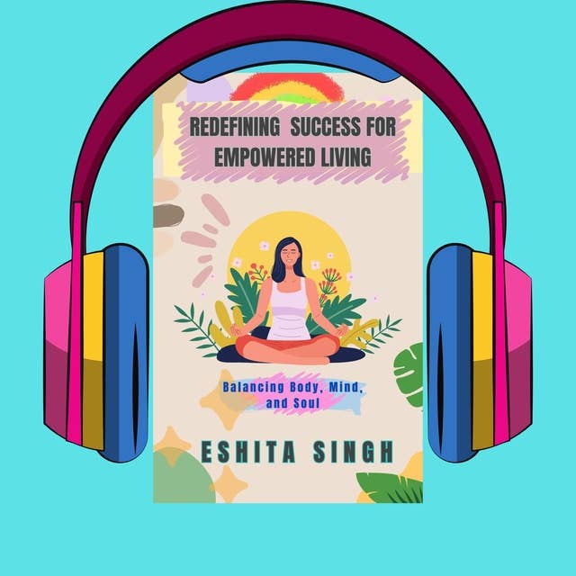 REDEFINING SUCCESS FOR EMPOWERED LIVING: Balancing body, mind and soul