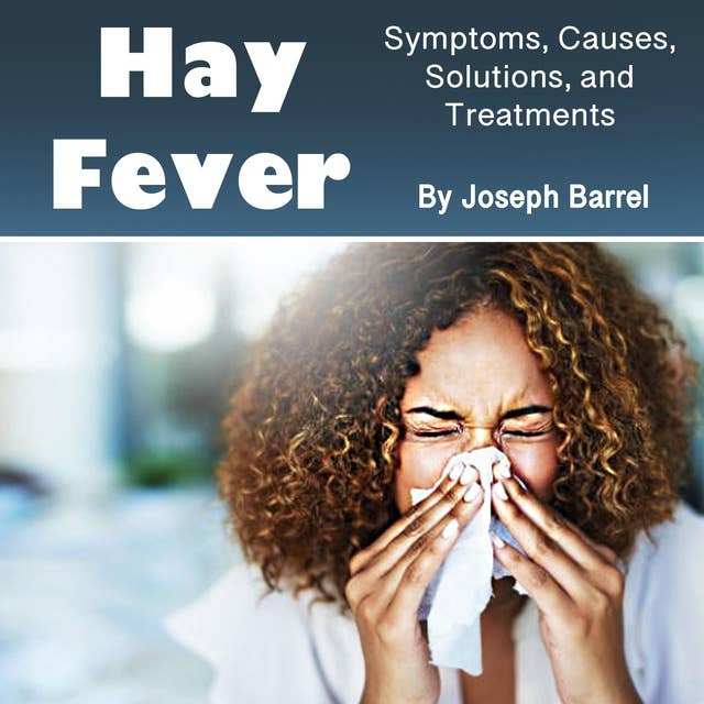 Hay Fever: Symptoms, Causes, Solutions, and Treatments