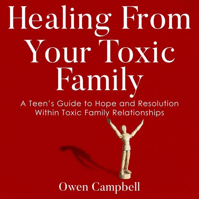 Healing From Your Toxic Family: A Teen’s Guide to Hope and Resolution Within Toxic Family Relationships