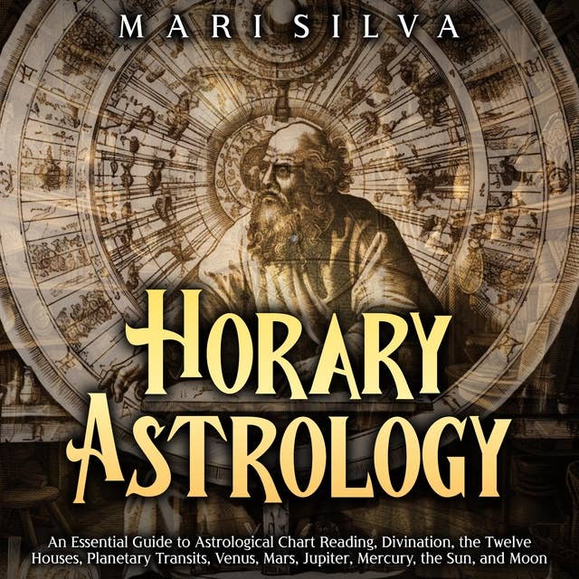Horary Astrology: An Essential Guide to Astrological Chart Reading, Divination, the Twelve Houses, Planetary Transits, Venus, Mars, Jupiter, Mercury, the Sun, and Moon