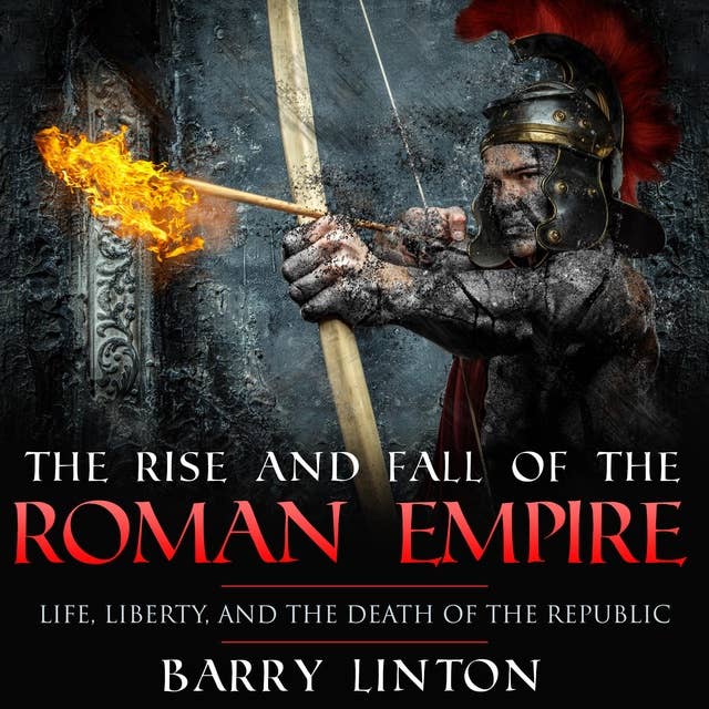The Rise And Fall Of The Roman Empire: Life, Liberty, And The Death Of The Republic