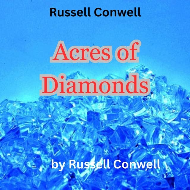 Russell Conwell: Acres of Diamonds: "I say that you ought to get rich, and it is your duty to get rich ...but look in your own back yard first"
