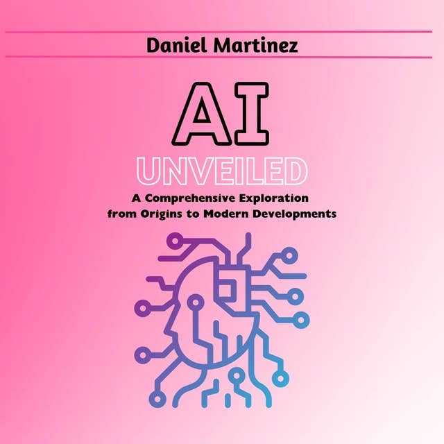 AI Unveiled: A Comprehensive Exploration from Origins to Modern Developments