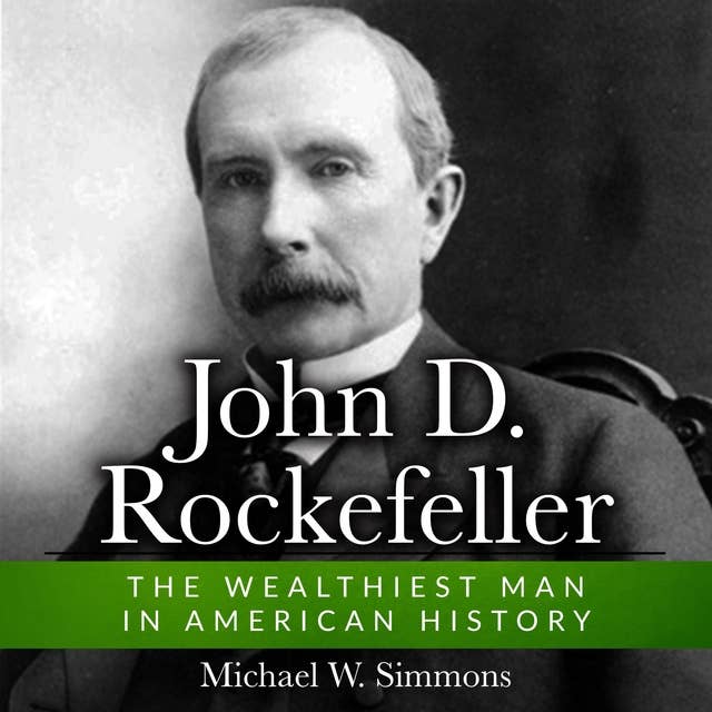 John D. Rockefeller: The Wealthiest Man In American History