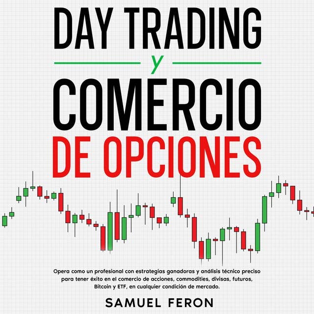 Day Trading Y Comercio De Opciones: Opera como un profesional con estrategias ganadoras y análisis técnico preciso para tener éxito en el comercio de acciones, commodities, divisas, futuros, Bitcoin y ETF, en cualquier condición de mercado.