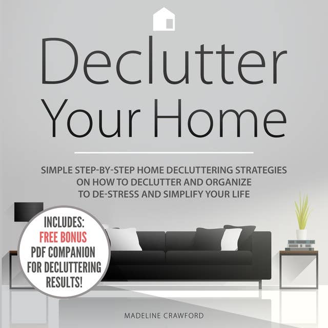 Declutter Your Home: Simple Step-by-Step Home Decluttering Strategies on How to Declutter and Organize to De-Stress and Simplify Your Life