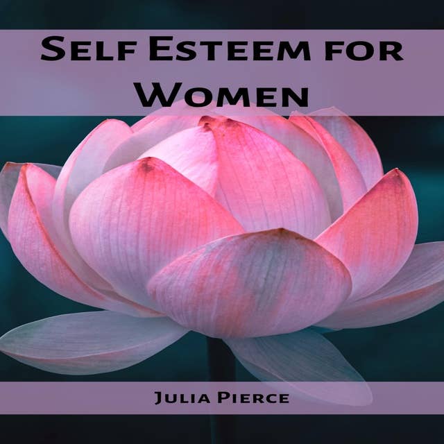 SELF ESTEEM FOR WOMEN: Unlocking Self-Esteem and Embracing Your True Potential as a Woman (2023 Guide for Novices)