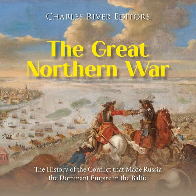 The Great Northern War: The History of the Conflict that Made Russia the Dominant Empire in the Baltic