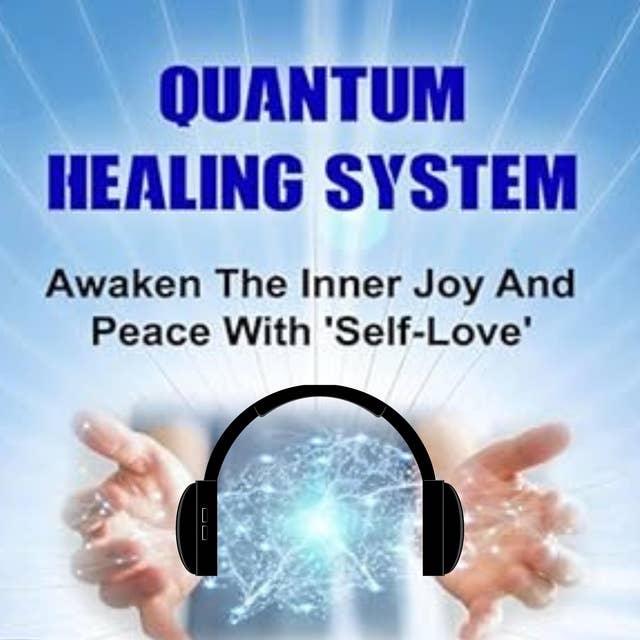 Quantum Healing System: Awaken the Inner Joy and Peace with Self-Love