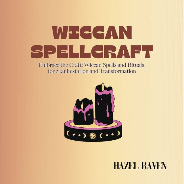Wiccan Spellcraft: Embrace the Craft: Wiccan Spells and Rituals for Manifestation and Transformation