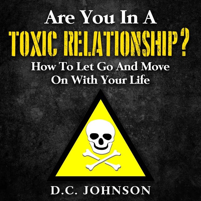 Are You In A Toxic Relationship?: How To Let Go And Move On With Your Life