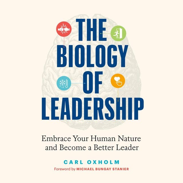 The Biology of Leadership: Embrace Your Human Nature and Become a Better Leader